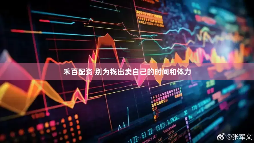 禾百配资 别为钱出卖自己的时间和体力