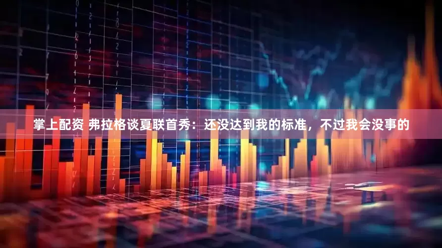 掌上配资 弗拉格谈夏联首秀：还没达到我的标准，不过我会没事的