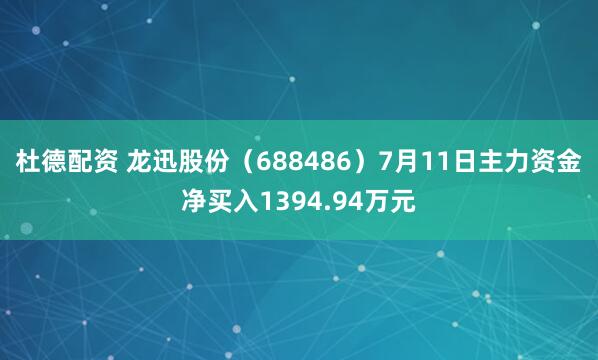 杜德配资 龙迅股份（688486）7月11日主力资金净买入1394.94万元