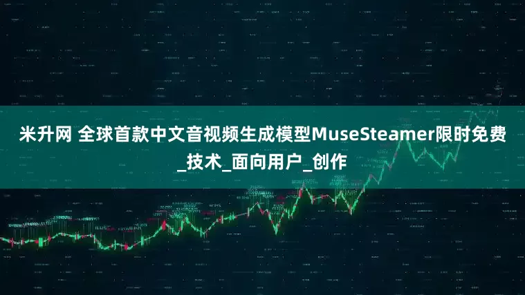 米升网 全球首款中文音视频生成模型MuseSteamer限时免费_技术_面向用户_创作