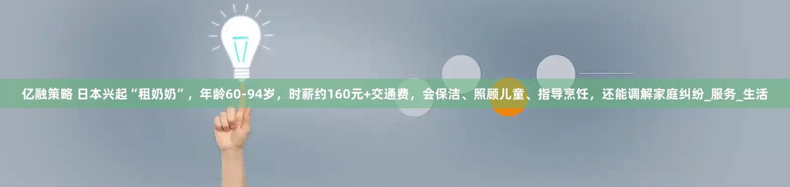 亿融策略 日本兴起“租奶奶”，年龄60-94岁，时薪约160元+交通费，会保洁、照顾儿童、指导烹饪，还能调解家庭纠纷_服务_生活