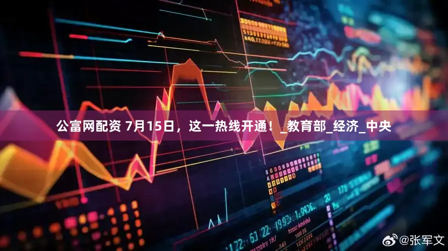 公富网配资 7月15日，这一热线开通！_教育部_经济_中央