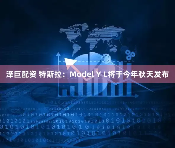 泽巨配资 特斯拉：Model Y L将于今年秋天发布