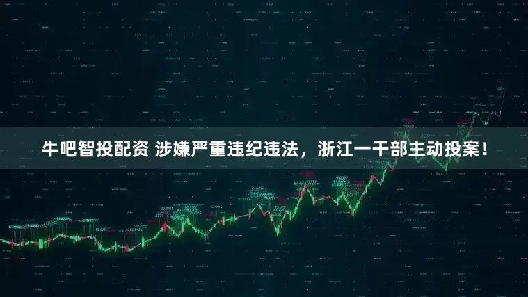 牛吧智投配资 涉嫌严重违纪违法，浙江一干部主动投案！