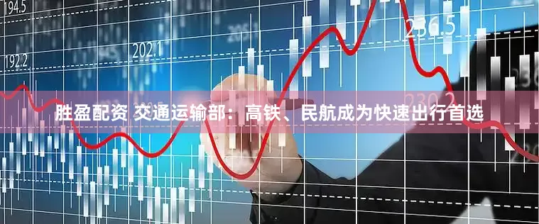 胜盈配资 交通运输部：高铁、民航成为快速出行首选