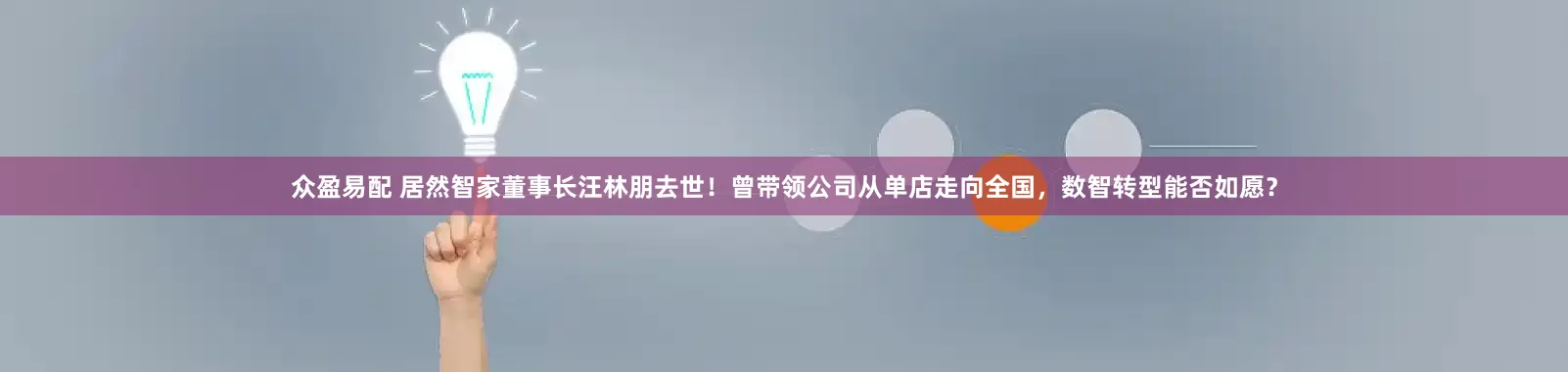 众盈易配 居然智家董事长汪林朋去世！曾带领公司从单店走向全国，数智转型能否如愿？