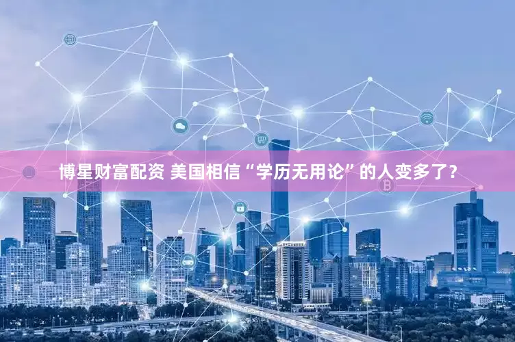 博星财富配资 美国相信“学历无用论”的人变多了？