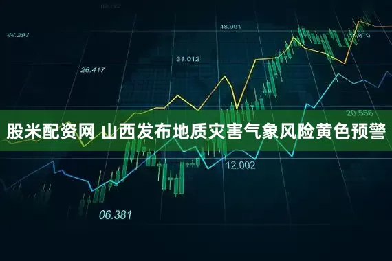 股米配资网 山西发布地质灾害气象风险黄色预警