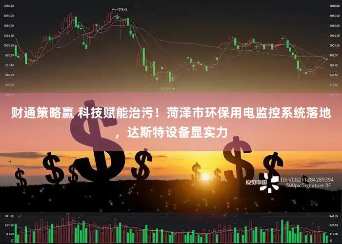 财通策略赢 科技赋能治污！菏泽市环保用电监控系统落地，达斯特设备显实力