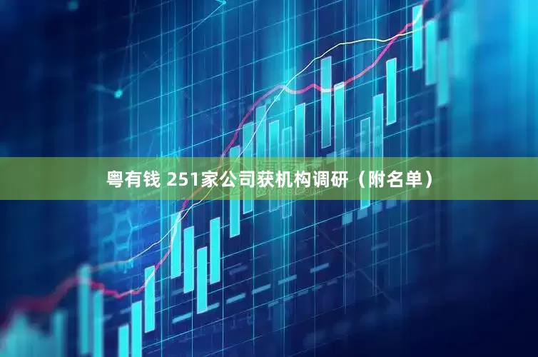 粤有钱 251家公司获机构调研（附名单）