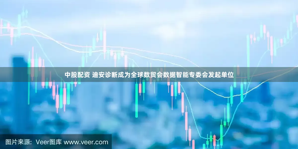 中股配资 迪安诊断成为全球数贸会数据智能专委会发起单位