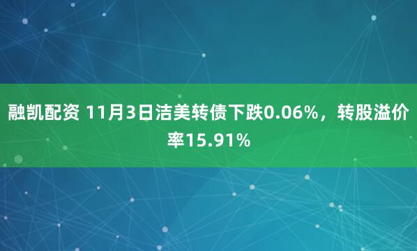 融凯配资 11月3日洁美转债下跌0.06%，转股溢价率15.91%