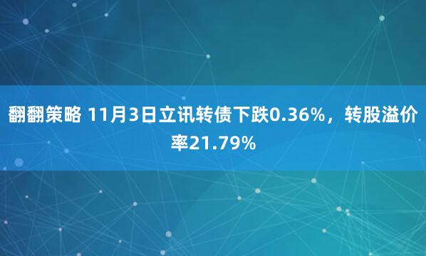 翻翻策略 11月3日立讯转债下跌0.36%，转股溢价率21.79%
