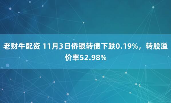 老财牛配资 11月3日侨银转债下跌0.19%，转股溢价率52.98%