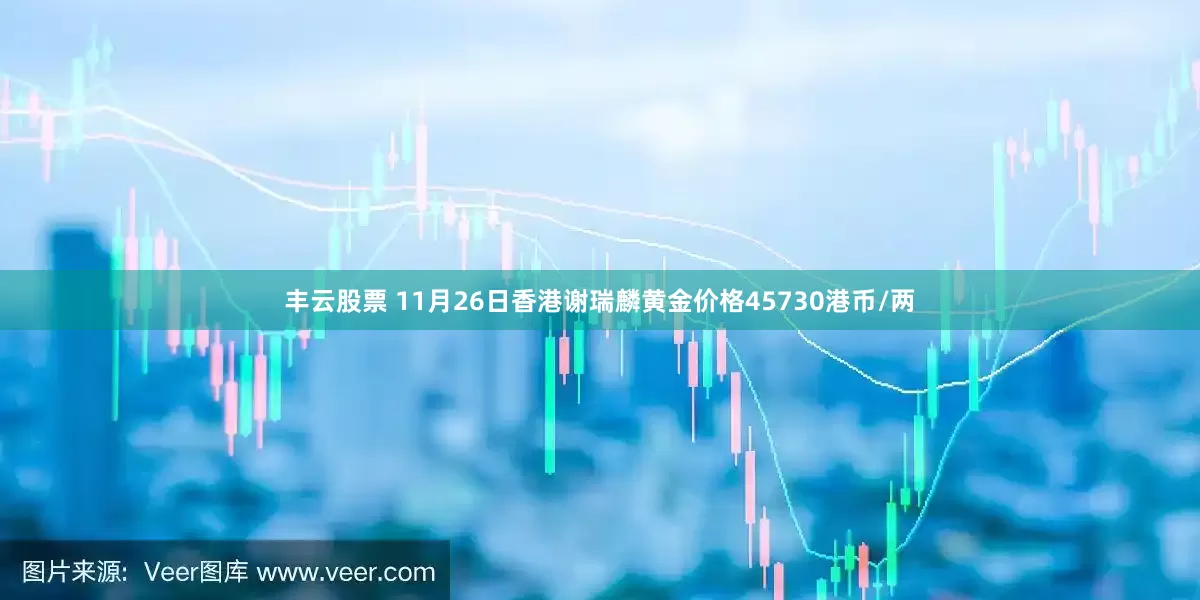 丰云股票 11月26日香港谢瑞麟黄金价格45730港币/两