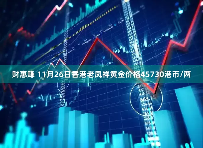 财惠赚 11月26日香港老凤祥黄金价格45730港币/两