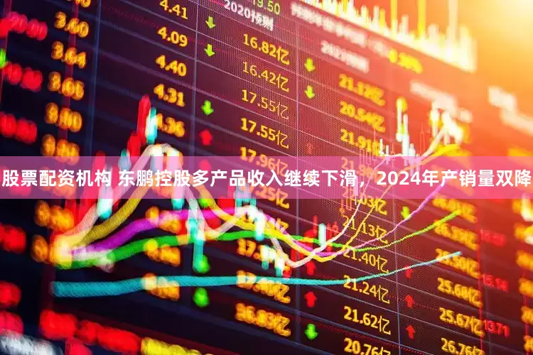 股票配资机构 东鹏控股多产品收入继续下滑，2024年产销量双降