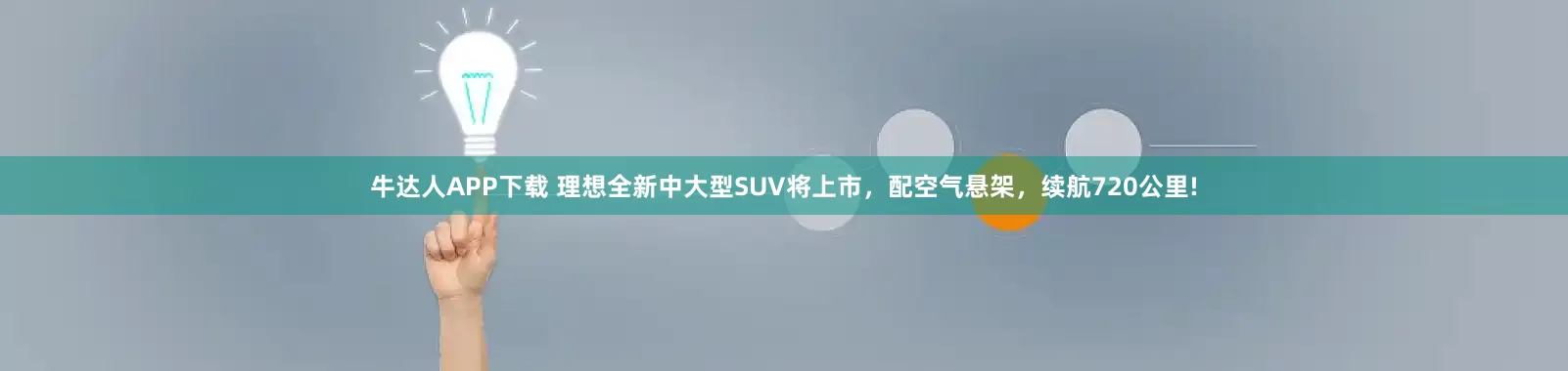 牛达人APP下载 理想全新中大型SUV将上市，配空气悬架，续航720公里!