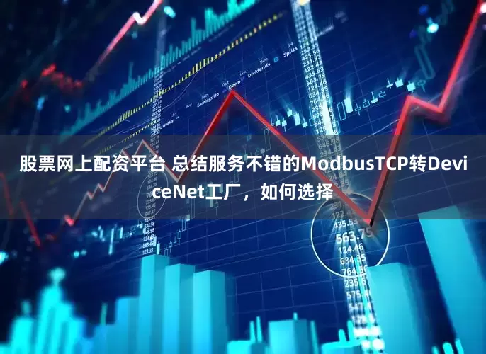 股票网上配资平台 总结服务不错的ModbusTCP转DeviceNet工厂，如何选择