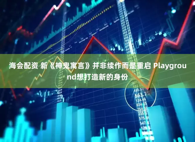 海会配资 新《神鬼寓言》并非续作而是重启 Playground想打造新的身份