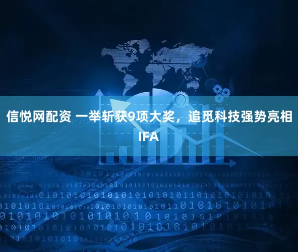 信悦网配资 一举斩获9项大奖，追觅科技强势亮相IFA