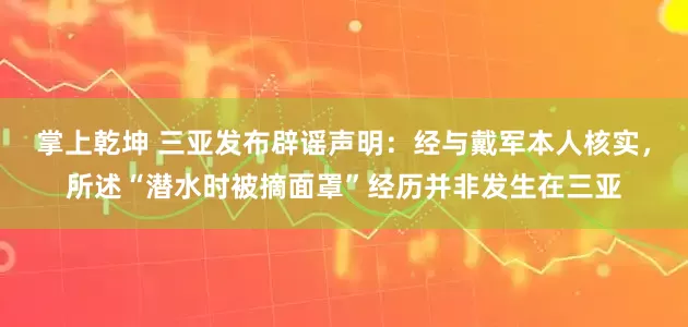 掌上乾坤 三亚发布辟谣声明：经与戴军本人核实，所述“潜水时被摘面罩”经历并非发生在三亚