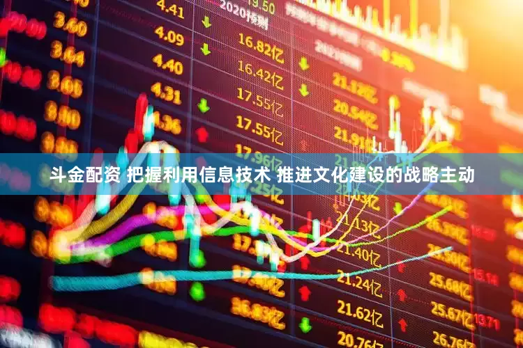 斗金配资 把握利用信息技术 推进文化建设的战略主动
