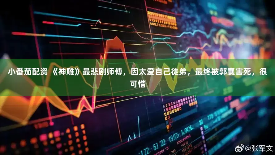 小番茄配资 《神雕》最悲剧师傅，因太爱自己徒弟，最终被郭襄害死，很可惜